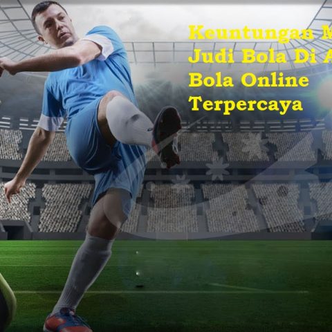 Keuntungan Main Judi Bola Di Agen Bola Online Terpercaya