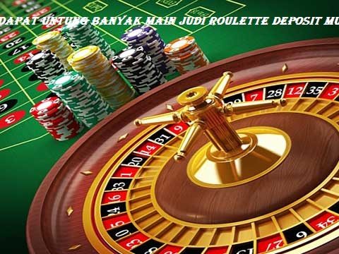 Dapat Untung Banyak Main Judi Roulette Deposit Murah